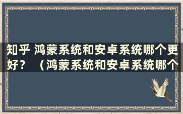 知乎 鸿蒙系统和安卓系统哪个更好？ （鸿蒙系统和安卓系统哪个更好 知乎文章）